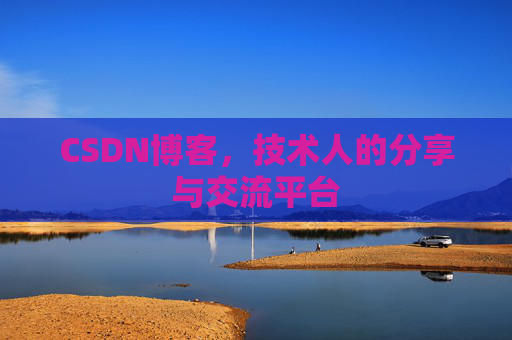 CSDN博客,技术人的分享与交流平台