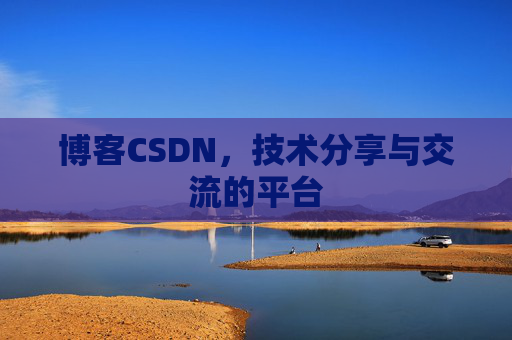 博客CSDN，技术分享与交流的平台